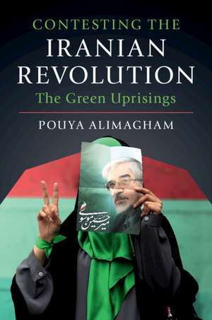 Contesting the Iranian Revolution: The Green Uprisings de Pouya Alimagham