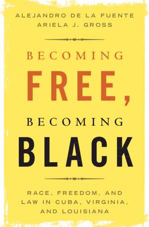 Becoming Free, Becoming Black: Race, Freedom, and Law in Cuba, Virginia, and Louisiana de Alejandro de la Fuente