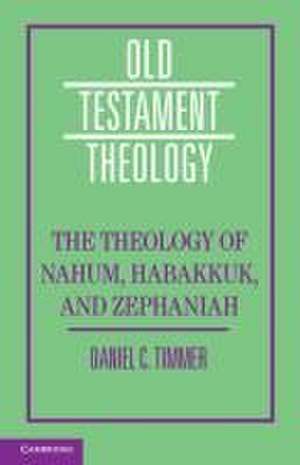 The Theology of the Books of Nahum, Habakkuk, and Zephaniah de Daniel C Timmer