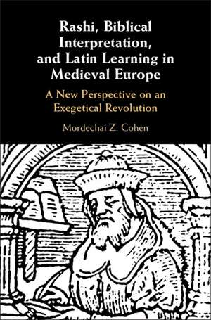 Rashi, Biblical Interpretation, and Latin Learning in Medieval Europe: A New Perspective on an Exegetical Revolution de Mordechai Z. Cohen