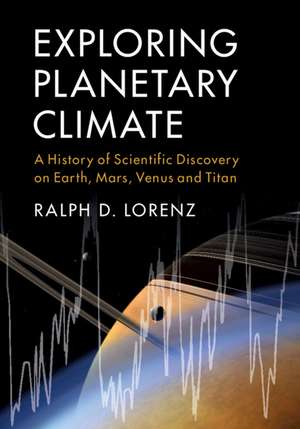 Exploring Planetary Climate: A History of Scientific Discovery on Earth, Mars, Venus and Titan de Ralph D. Lorenz