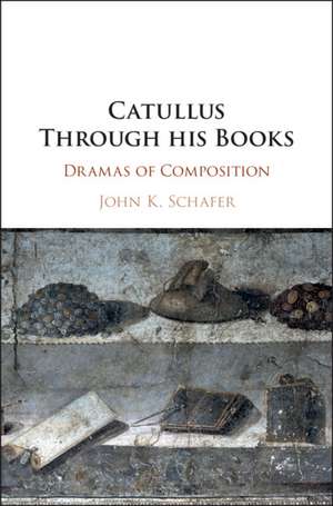 Catullus Through his Books: Dramas of Composition de John Kyrin Schafer