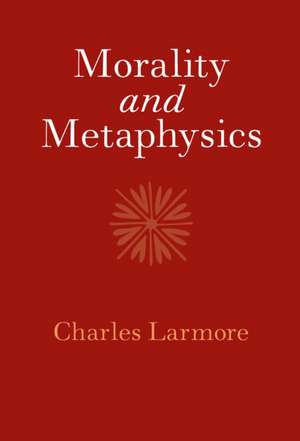 Morality and Metaphysics de Charles Larmore