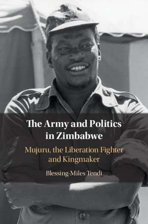 The Army and Politics in Zimbabwe: Mujuru, the Liberation Fighter and Kingmaker de Blessing-Miles Tendi