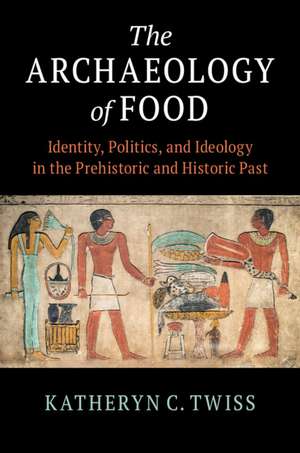 The Archaeology of Food: Identity, Politics, and Ideology in the Prehistoric and Historic Past de Katheryn C. Twiss