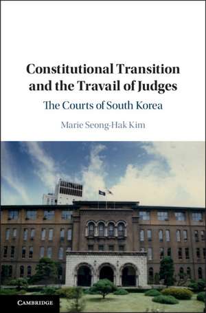 Constitutional Transition and the Travail of Judges: The Courts of South Korea de Marie Seong-Hak Kim