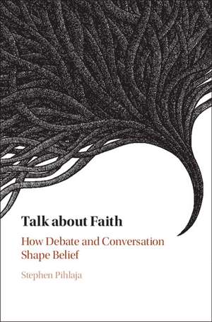 Talk about Faith: How Debate and Conversation Shape Belief de Stephen Pihlaja