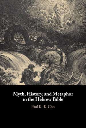 Myth, History, and Metaphor in the Hebrew Bible de Paul K.-K. Cho