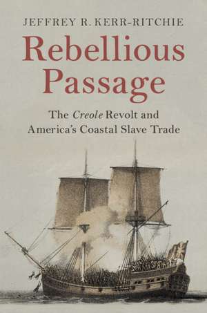 Rebellious Passage: The Creole Revolt and America's Coastal Slave Trade de Jeffrey R. Kerr-Ritchie