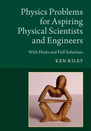 Physics Problems for Aspiring Physical Scientists and Engineers: With Hints and Full Solutions de Ken Riley