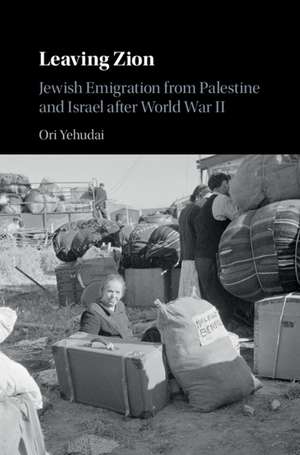 Leaving Zion: Jewish Emigration from Palestine and Israel after World War II de Ori Yehudai