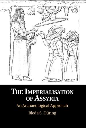 The Imperialisation of Assyria: An Archaeological Approach de Bleda S. Düring