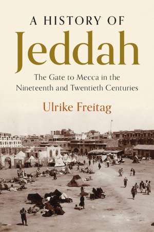 A History of Jeddah: The Gate to Mecca in the Nineteenth and Twentieth Centuries de Ulrike Freitag