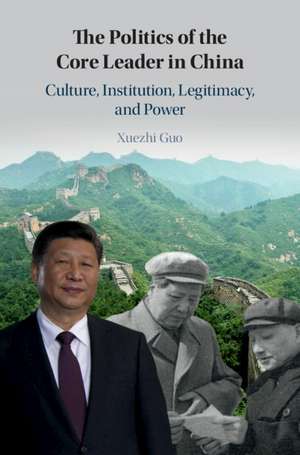 The Politics of the Core Leader in China: Culture, Institution, Legitimacy, and Power de Xuezhi Guo