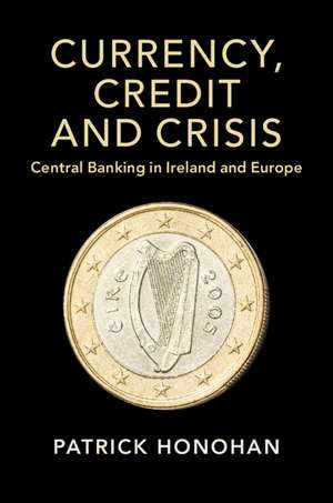 Currency, Credit and Crisis: Central Banking in Ireland and Europe de Patrick Honohan