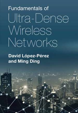 Fundamentals of Ultra-Dense Wireless Networks de David López-Pérez