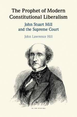 The Prophet of Modern Constitutional Liberalism: John Stuart Mill and the Supreme Court de John Lawrence Hill