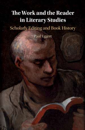 The Work and the Reader in Literary Studies: Scholarly Editing and Book History de Paul Eggert