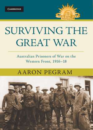 Surviving the Great War: Australian Prisoners of War on the Western Front 1916–18 de Aaron Pegram