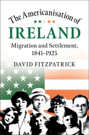 The Americanisation of Ireland: Migration and Settlement, 1841–1925 de David Fitzpatrick