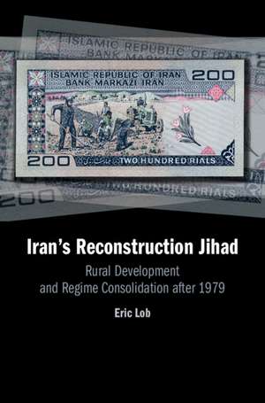 Iran's Reconstruction Jihad: Rural Development and Regime Consolidation after 1979 de Eric Lob