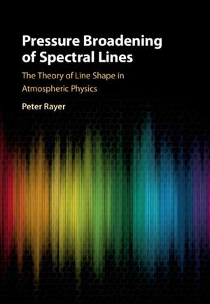 Pressure Broadening of Spectral Lines: The Theory of Line Shape in Atmospheric Physics de Peter Joseph Rayer