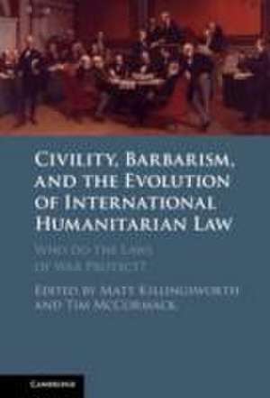 Civility, Barbarism and the Evolution of International Humanitarian Law: Who do the Laws of War Protect? de Matt Killingsworth