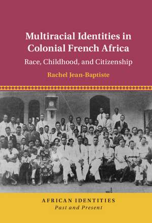 Multiracial Identities in Colonial French Africa: Race, Childhood, and Citizenship de Rachel Jean-Baptiste