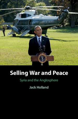 Selling War and Peace: Syria and the Anglosphere de Jack Holland