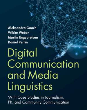 Digital Communication and Media Linguistics: With Case Studies in Journalism, PR, and Community Communication de Aleksandra Gnach