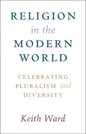 Religion in the Modern World: Celebrating Pluralism and Diversity de Keith Ward