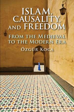 Islam, Causality, and Freedom: From the Medieval to the Modern Era de Özgür Koca