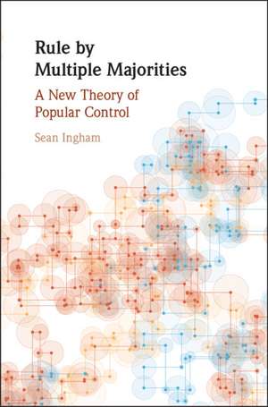 Rule by Multiple Majorities: A New Theory of Popular Control de Sean Ingham