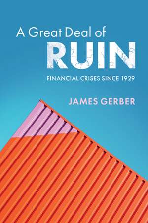 A Great Deal of Ruin: Financial Crises since 1929 de James Gerber