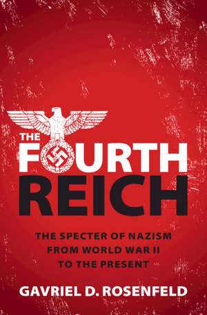 The Fourth Reich: The Specter of Nazism from World War II to the Present de Gavriel D. Rosenfeld