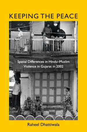 Keeping the Peace: Spatial Differences in Hindu-Muslim Violence in Gujarat in 2002 de Raheel Dhattiwala