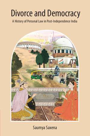 Divorce and Democracy: A History of Personal Law in Post-Independence India de Saumya Saxena