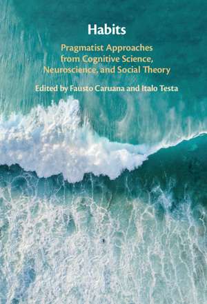 Habits: Pragmatist Approaches from Cognitive Science, Neuroscience, and Social Theory de Fausto Caruana