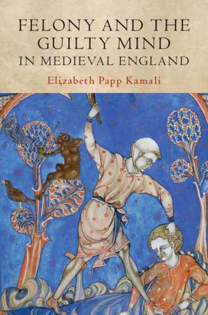 Felony and the Guilty Mind in Medieval England de Elizabeth Papp Kamali