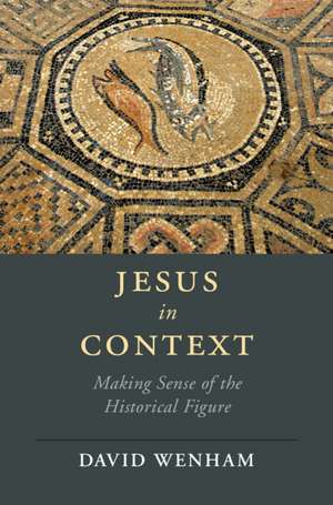 Jesus in Context: Making Sense of the Historical Figure de David Wenham