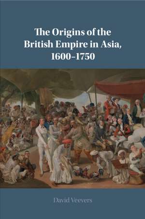 The Origins of the British Empire in Asia, 1600–1750 de David Veevers