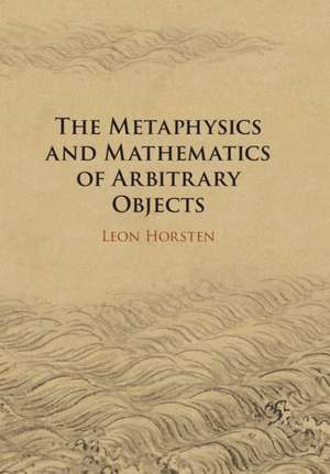 The Metaphysics and Mathematics of Arbitrary Objects de Leon Horsten