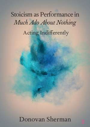 Stoicism as Performance in Much Ado about Nothing: Acting Indifferently de Donovan Sherman