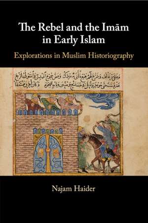 The Rebel and the Imãm in Early Islam de Najam Haider