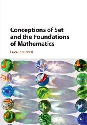 Conceptions of Set and the Foundations of Mathematics de Luca Incurvati