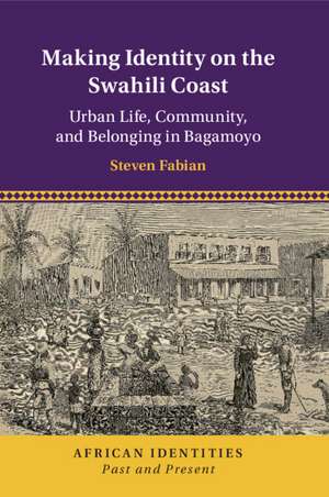 Making Identity on the Swahili Coast: Urban Life, Community, and Belonging in Bagamoyo de Steven Fabian