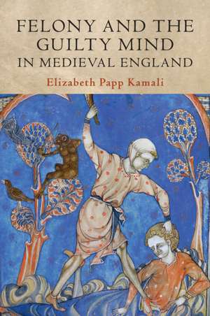 Felony and the Guilty Mind in Medieval England de Elizabeth Papp Kamali