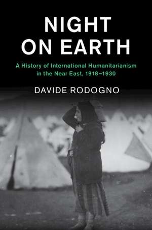 Night on Earth: A History of International Humanitarianism in the Near East, 1918–1930 de Davide Rodogno