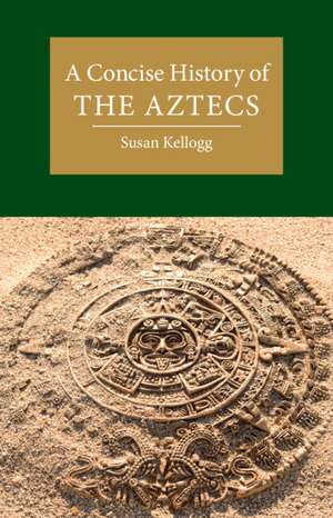 A Concise History of the Aztecs de Susan Kellogg