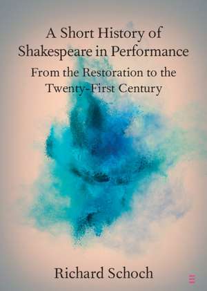 A Short History of Shakespeare in Performance: From the Restoration to the Twenty-First Century de Richard Schoch